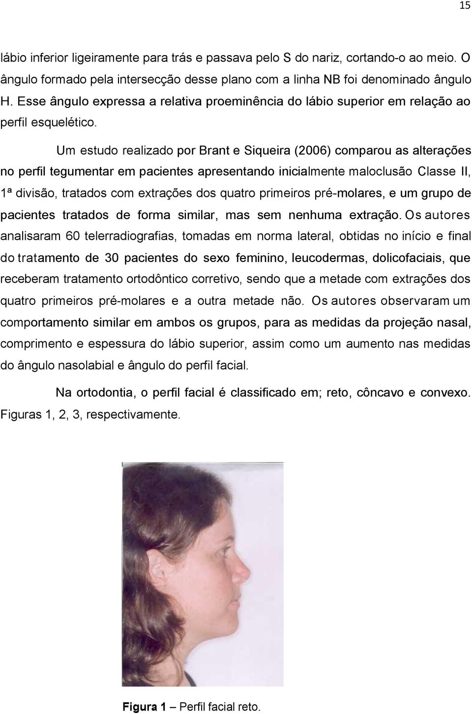 Um estudo realizado por Brant e Siqueira (2006) comparou as alterações no perfil tegumentar em pacientes apresentando inicialmente maloclusão Classe II, 1ª divisão, tratados com extrações dos quatro