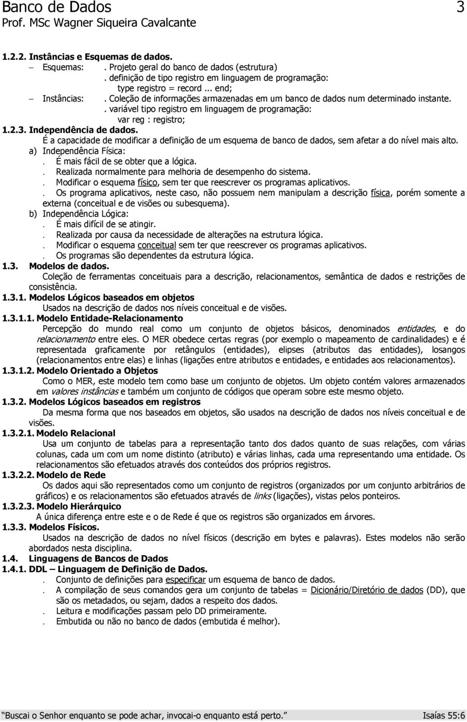 Independência de dados. É a capacidade de modificar a definição de um esquema de banco de dados, sem afetar a do nível mais alto. a) Independência Física:. É mais fácil de se obter que a lógica.