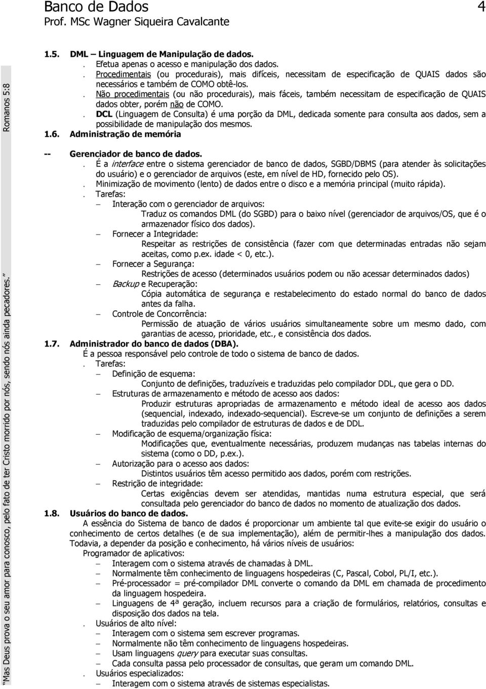 . Não procedimentais (ou não procedurais), mais fáceis, também necessitam de especificação de QUAIS dados obter, porém não de COMO.