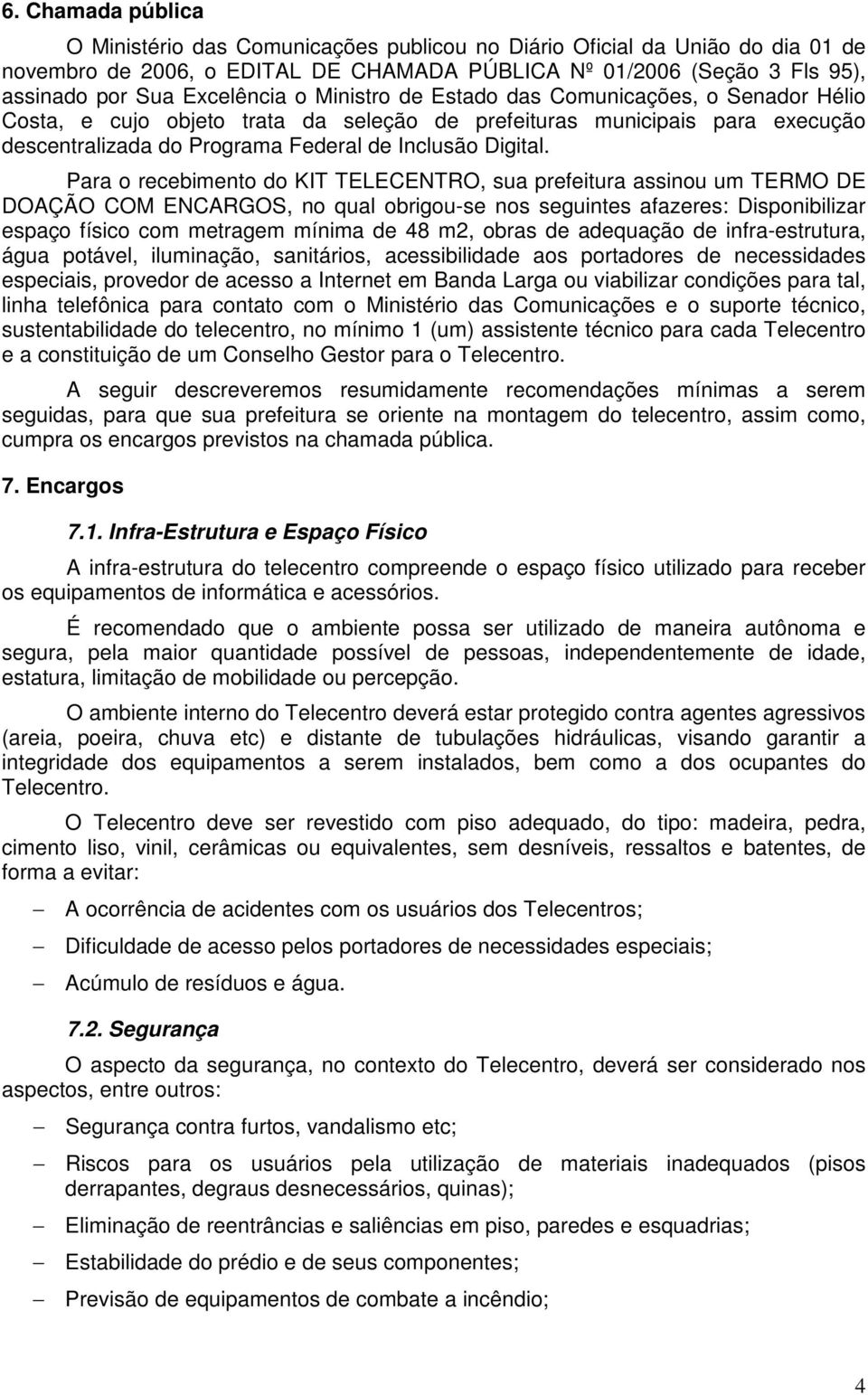 Para o recebimento do KIT TELECENTRO, sua prefeitura assinou um TERMO DE DOAÇÃO COM ENCARGOS, no qual obrigou-se nos seguintes afazeres: Disponibilizar espaço físico com metragem mínima de 48 m2,