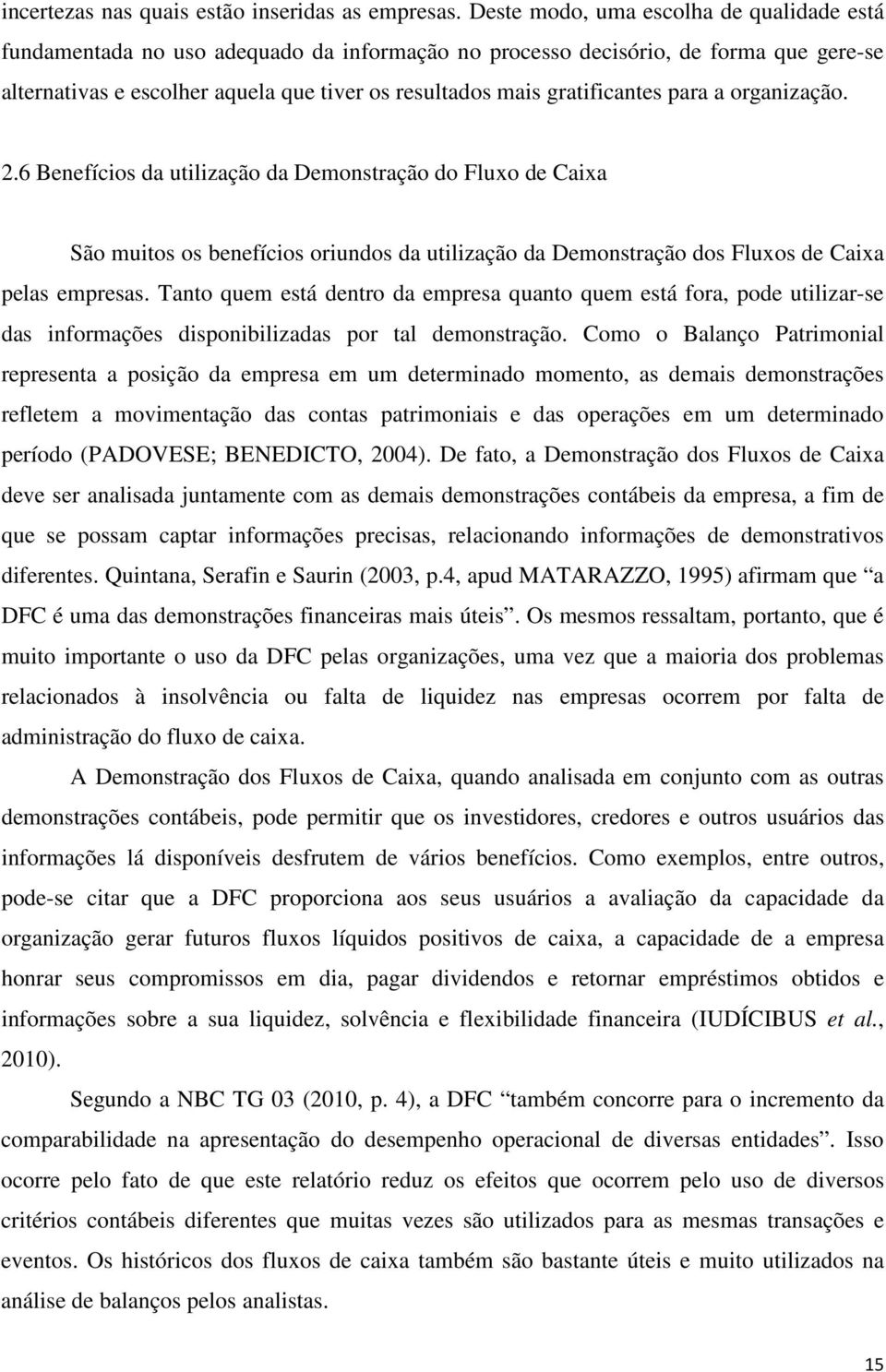 gratificantes para a organização. 2.6 Benefícios da utilização da Demonstração do Fluxo de Caixa São muitos os benefícios oriundos da utilização da Demonstração dos Fluxos de Caixa pelas empresas.