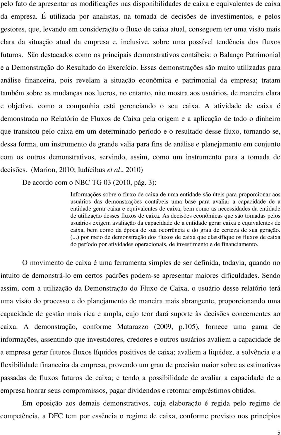 empresa e, inclusive, sobre uma possível tendência dos fluxos futuros. São destacados como os principais demonstrativos contábeis: o Balanço Patrimonial e a Demonstração do Resultado do Exercício.