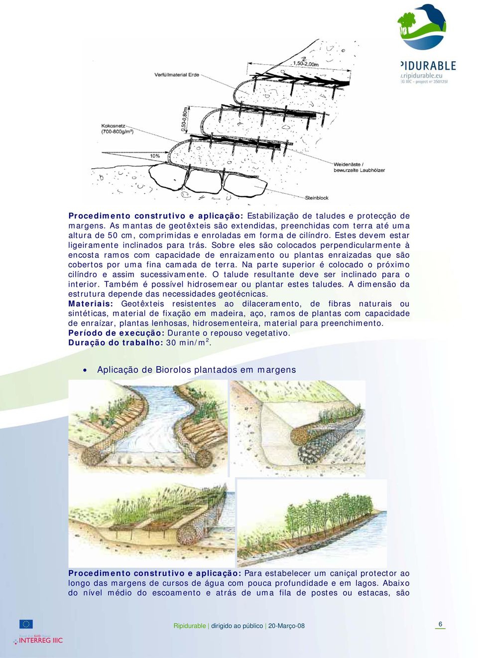 Sobre eles são colocados perpendicularmente à encosta ramos com capacidade de enraizamento ou plantas enraizadas que são cobertos por uma fina camada de terra.