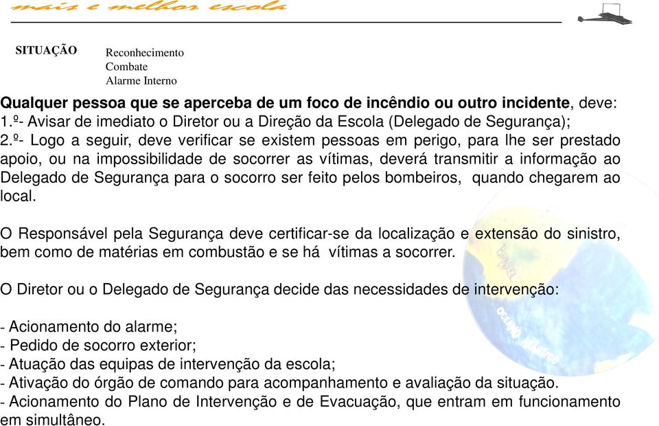 º- Logo a seguir, deve verificar se existem pessoas em perigo, para lhe ser prestado apoio, ou na impossibilidade de socorrer as vítimas, deverá transmitir a informação ao Delegado de Segurança para