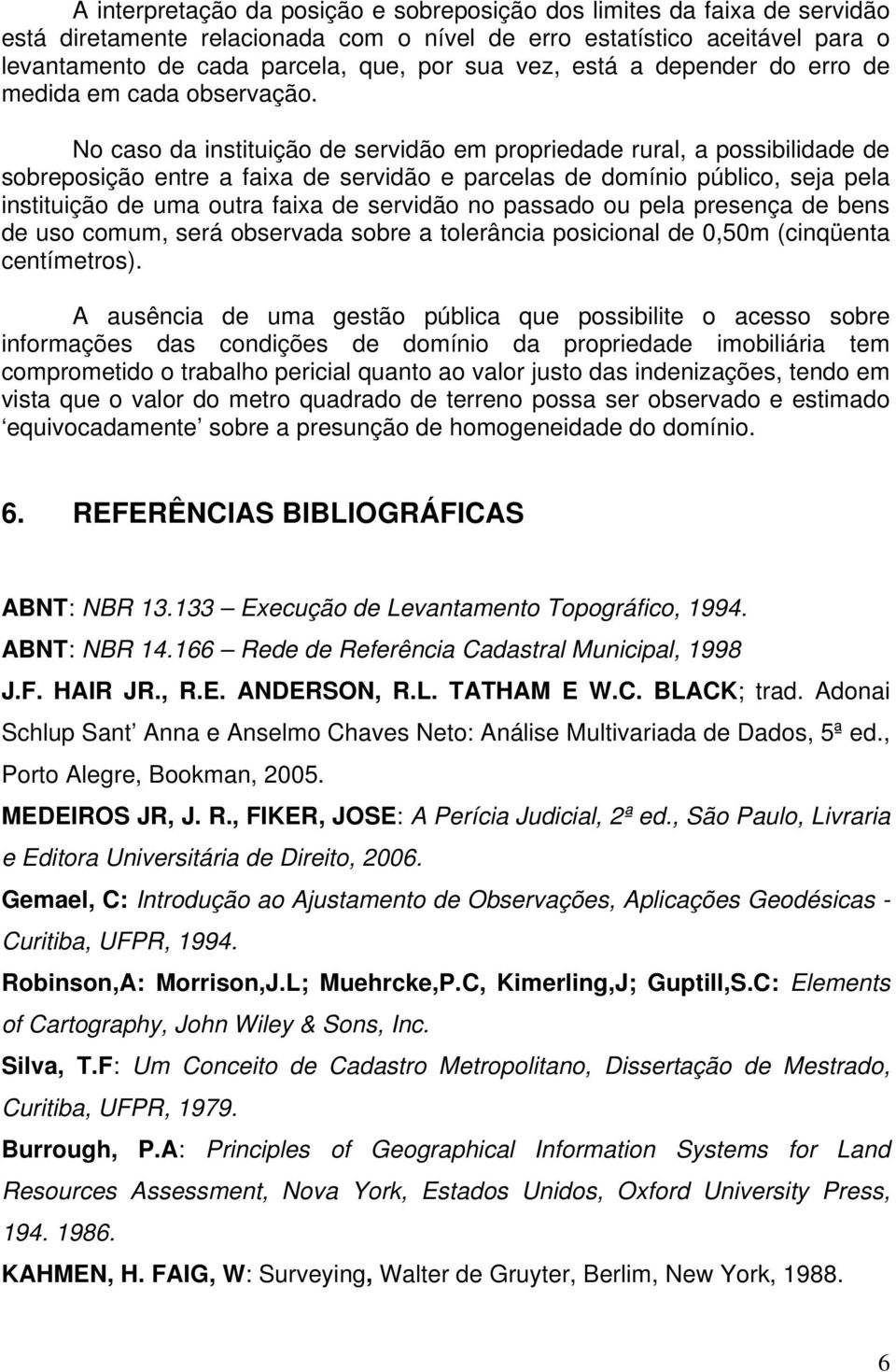 No caso da instituição de servidão em propriedade rural, a possibilidade de sobreposição entre a faixa de servidão e parcelas de domínio público, seja pela instituição de uma outra faixa de servidão