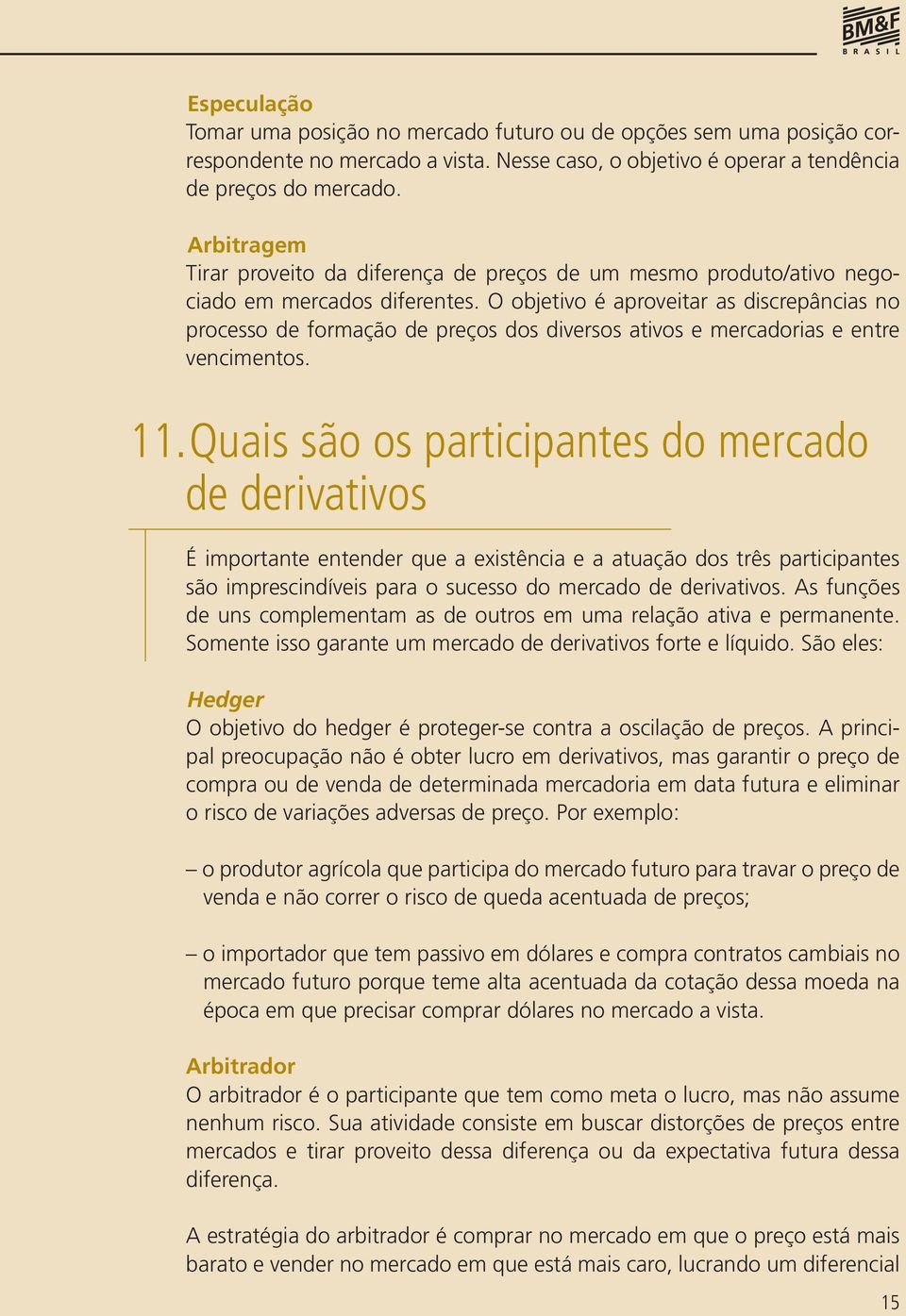 O objetivo é aproveitar as discrepâncias no processo de formação de preços dos diversos ativos e mercadorias e entre vencimentos. 11.