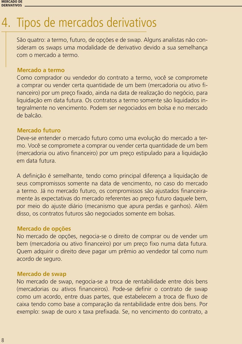 Mercado a termo Como comprador ou vendedor do contrato a termo, você se compromete a comprar ou vender certa quantidade de um bem (mercadoria ou ativo financeiro) por um preço fixado, ainda na data