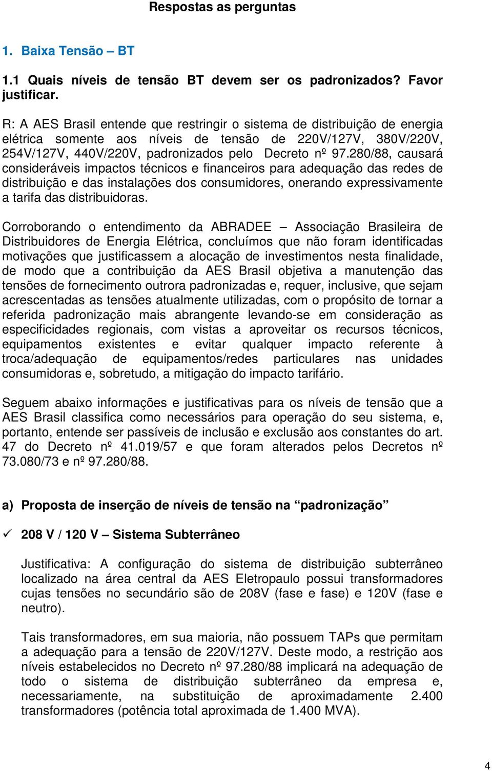 280/88, causará consideráveis impactos técnicos e financeiros para adequação das redes de distribuição e das instalações dos consumidores, onerando expressivamente a tarifa das distribuidoras.