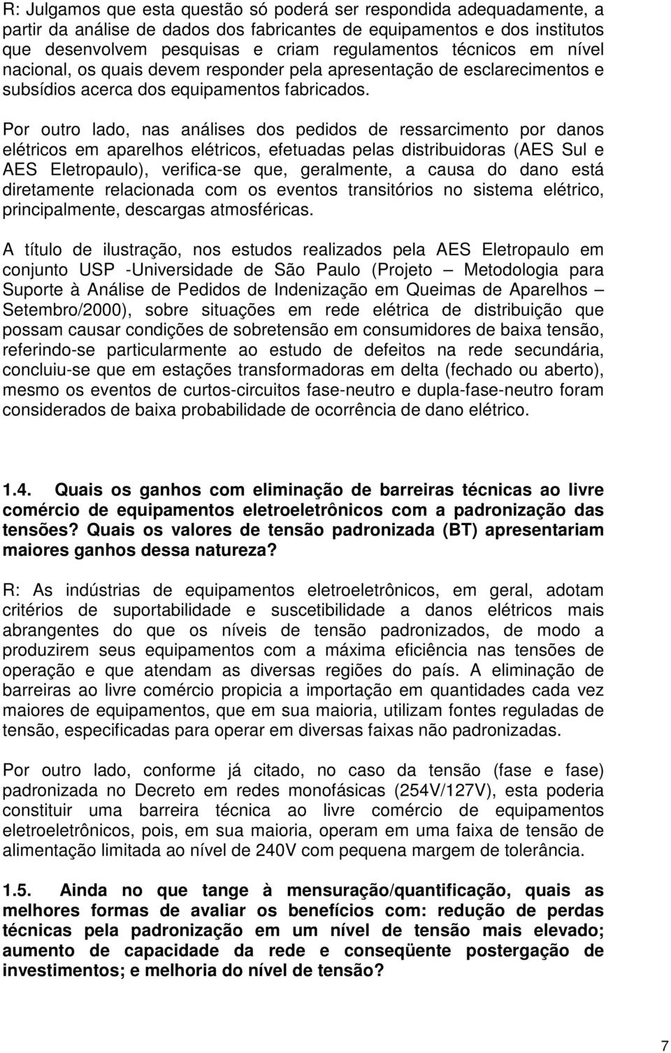 Por outro lado, nas análises dos pedidos de ressarcimento por danos elétricos em aparelhos elétricos, efetuadas pelas distribuidoras (AES Sul e AES Eletropaulo), verifica-se que, geralmente, a causa