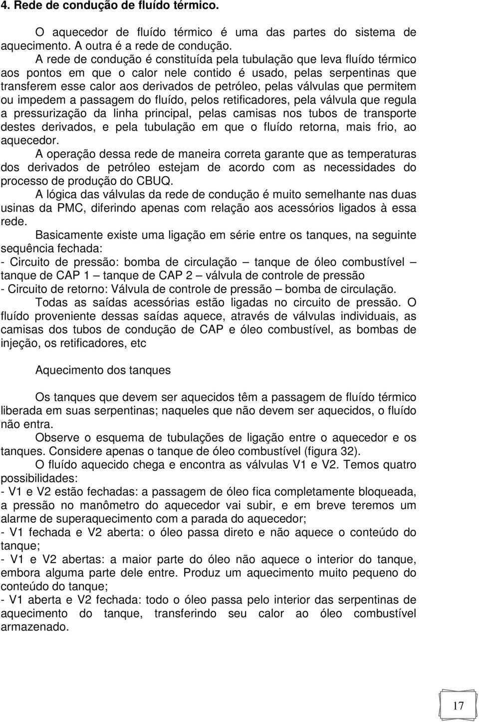 válvulas que permitem ou impedem a passagem do fluído, pelos retificadores, pela válvula que regula a pressurização da linha principal, pelas camisas nos tubos de transporte destes derivados, e pela