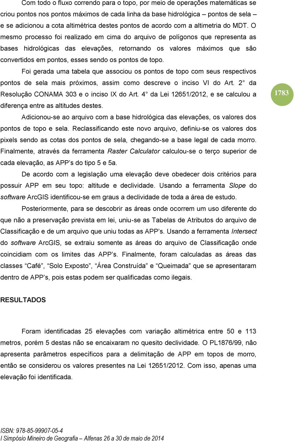 O mesmo processo foi realizado em cima do arquivo de polígonos que representa as bases hidrológicas das elevações, retornando os valores máximos que são convertidos em pontos, esses sendo os pontos