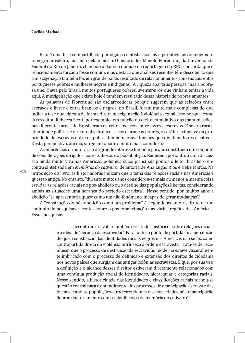 recentes têm descoberto que a miscigenação também foi, em grande parte, resultado de relacionamentos consensuais entre portugueses pobres e mulheres negras e indígenas.