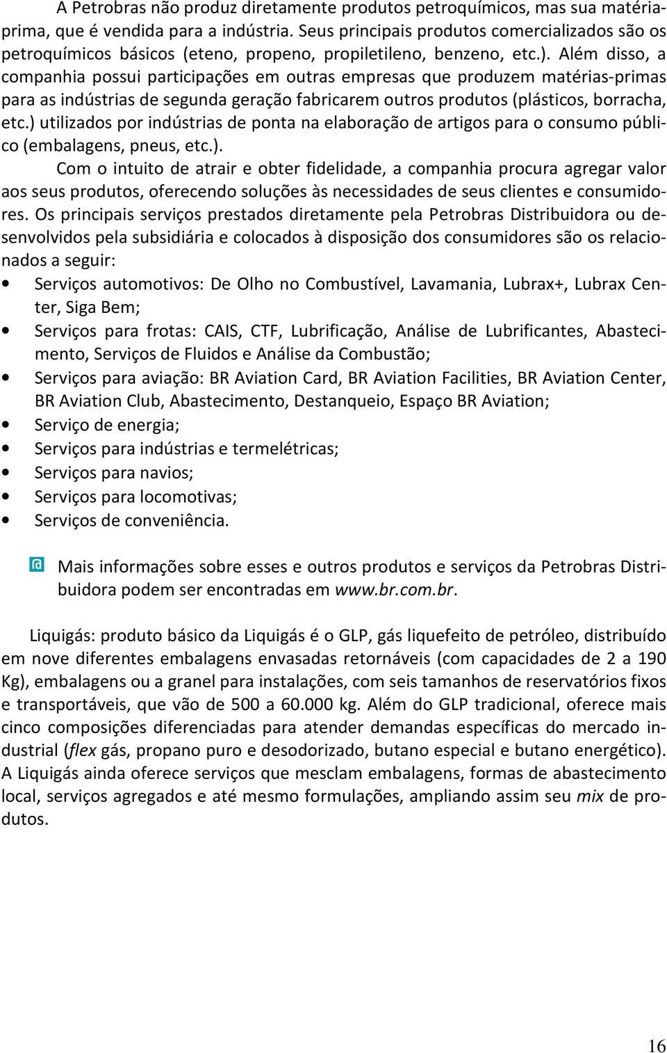 Além disso, a companhia possui participações em outras empresas que produzem matérias-primas para as indústrias de segunda geração fabricarem outros produtos (plásticos, borracha, etc.