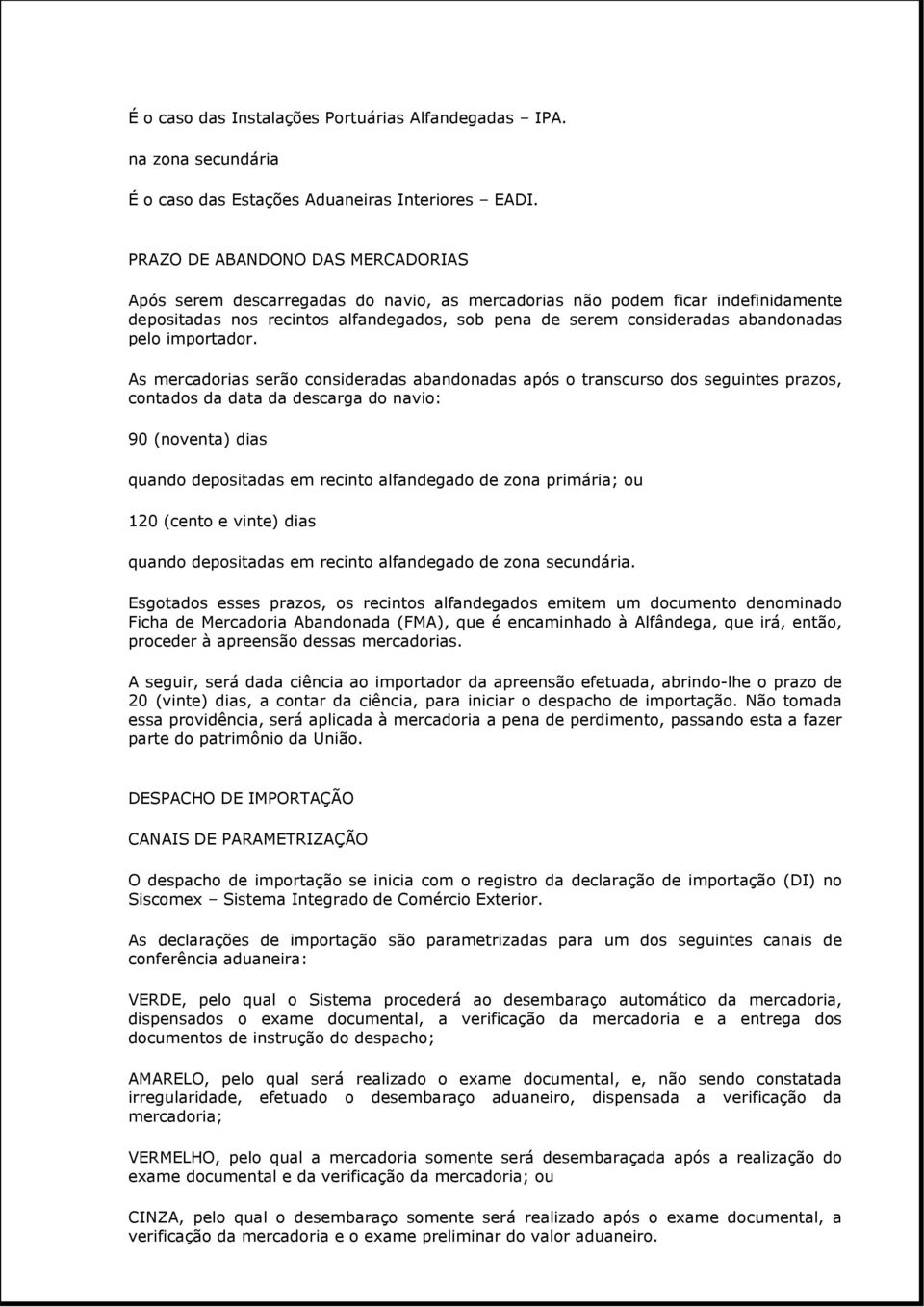 transcurso dos seguintes prazos, contados da data da descarga do navio: 90 (noventa) dias quando depositadas em recinto alfandegado de zona primária; ou 120 (cento e vinte) dias quando depositadas em