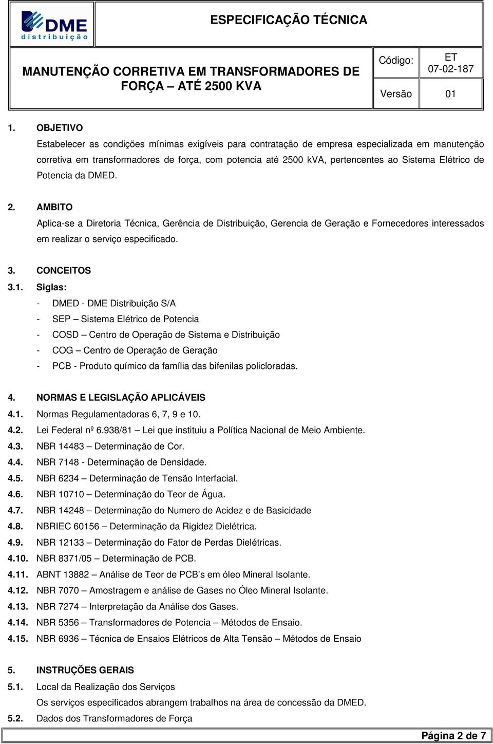 Elétrico de Potencia da DMED. 2. AMBITO Aplica-se a Diretoria Técnica, Gerência de Distribuição, Gerencia de Geração e Fornecedores interessados em realizar o serviço especificado. 3. CONCEITOS 3.1.