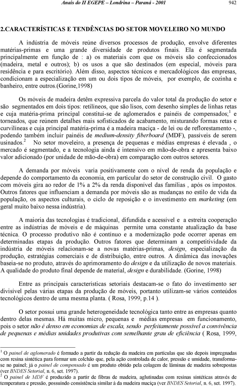 Ela é segmentada principalmente em função de : a) os materiais com que os móveis são confeccionados (madeira, metal e outros); b) os usos a que são destinados (em especial, móveis para residência e