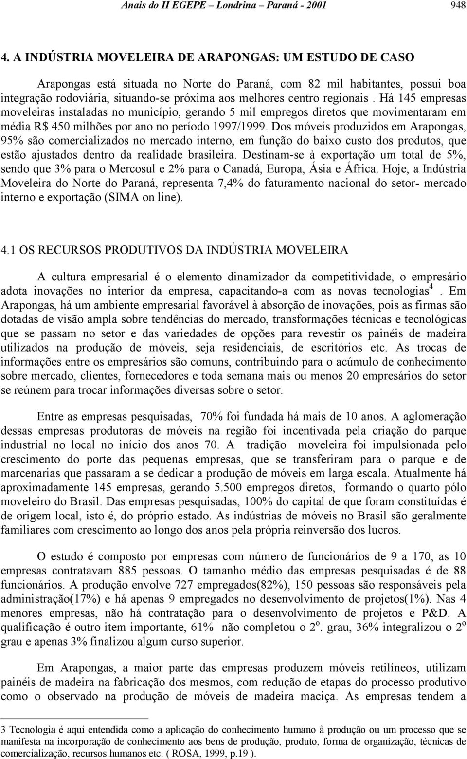 regionais. Há 145 empresas moveleiras instaladas no município, gerando 5 mil empregos diretos que movimentaram em média R$ 450 milhões por ano no período 1997/1999.