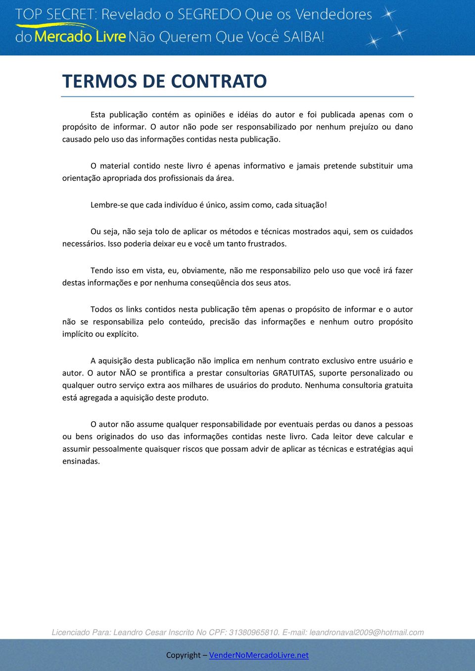 O material contido neste livro é apenas informativo e jamais pretende substituir uma orientação apropriada dos profissionais da área. Lembre se que cada indivíduo é único, assim como, cada situação!