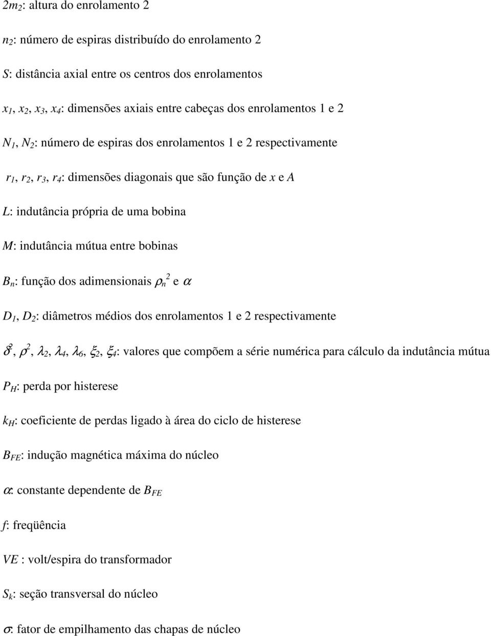 adimensionais ρ n e α D, D : diâmeros médios dos enrolamenos e respecivamene δ, ρ, λ, λ 4, λ 6, ξ, ξ 4 : valores que compõem a série numérica para cálculo da induância múua P H : perda por hiserese H