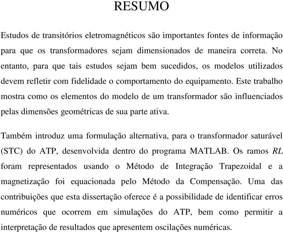 Ese rabalho mosra como os elemenos do modelo de um ransformador são influenciados pelas dimensões geoméricas de sua pare aiva.