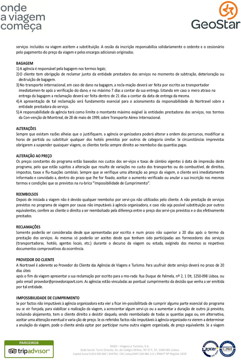 BAGAGEM 1)A agência é responsável pela bagagem nos termos legais; 2)O cliente tem obrigação de reclamar junto da entidade prestadora dos serviços no momento de subtração, deterioração ou destruição