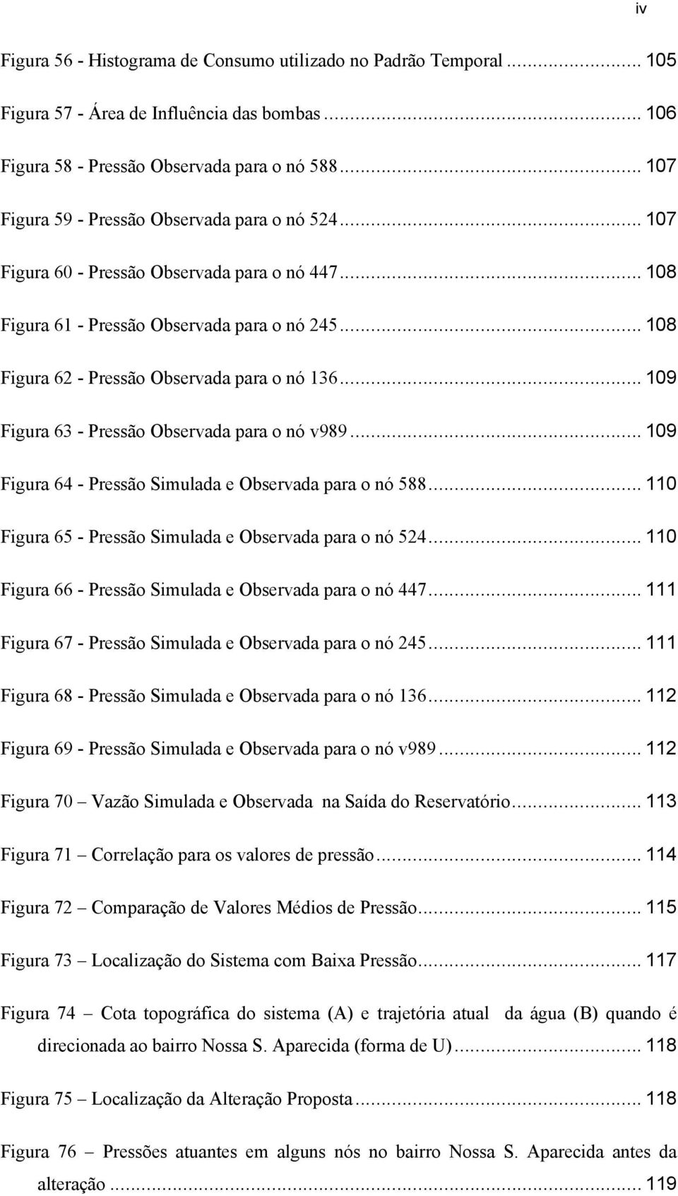 .. 108 Figura 62 - Pressão Observada para o nó 136... 109 Figura 63 - Pressão Observada para o nó v989... 109 Figura 64 - Pressão Simulada e Observada para o nó 588.