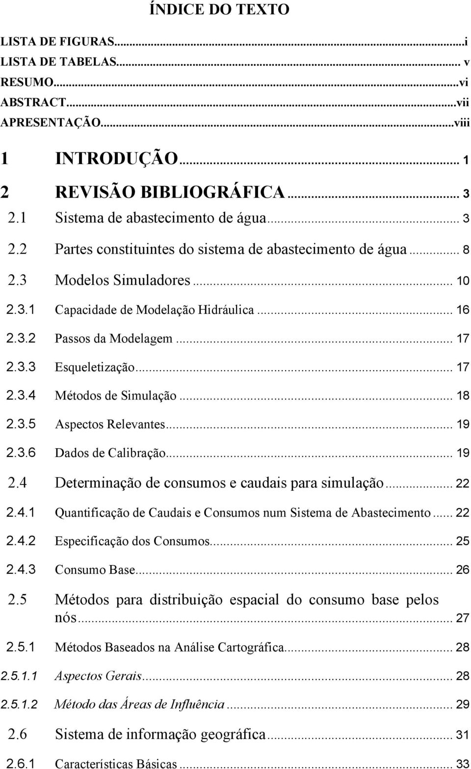 .. 17 2.3.3 Esqueletização... 17 2.3.4 Métodos de Simulação... 18 2.3.5 Aspectos Relevantes... 19 2.3.6 Dados de Calibração... 19 2.4 Determinação de consumos e caudais para simulação... 22 2.4.1 Quantificação de Caudais e Consumos num Sistema de Abastecimento.