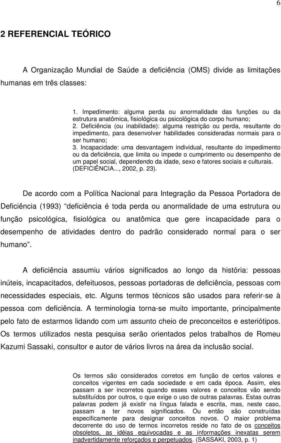 Deficiência (ou inabilidade): alguma restrição ou perda, resultante do impedimento, para desenvolver habilidades consideradas normais para o ser humano; 3.