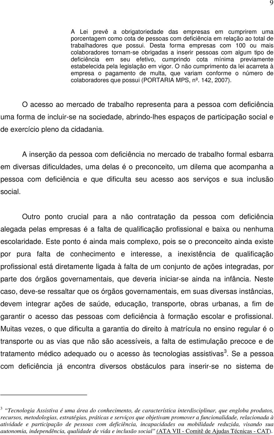 em vigor. O não cumprimento da lei acarreta à empresa o pagamento de multa, que variam conforme o número de colaboradores que possui (PORTARIA MPS, nº. 142, 2007).