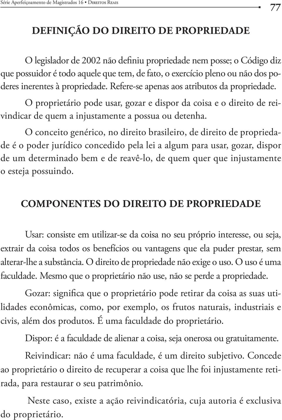 O conceito genérico, no direito brasileiro, de direito de propriedade é o poder jurídico concedido pela lei a algum para usar, gozar, dispor de um determinado bem e de reavê-lo, de quem quer que