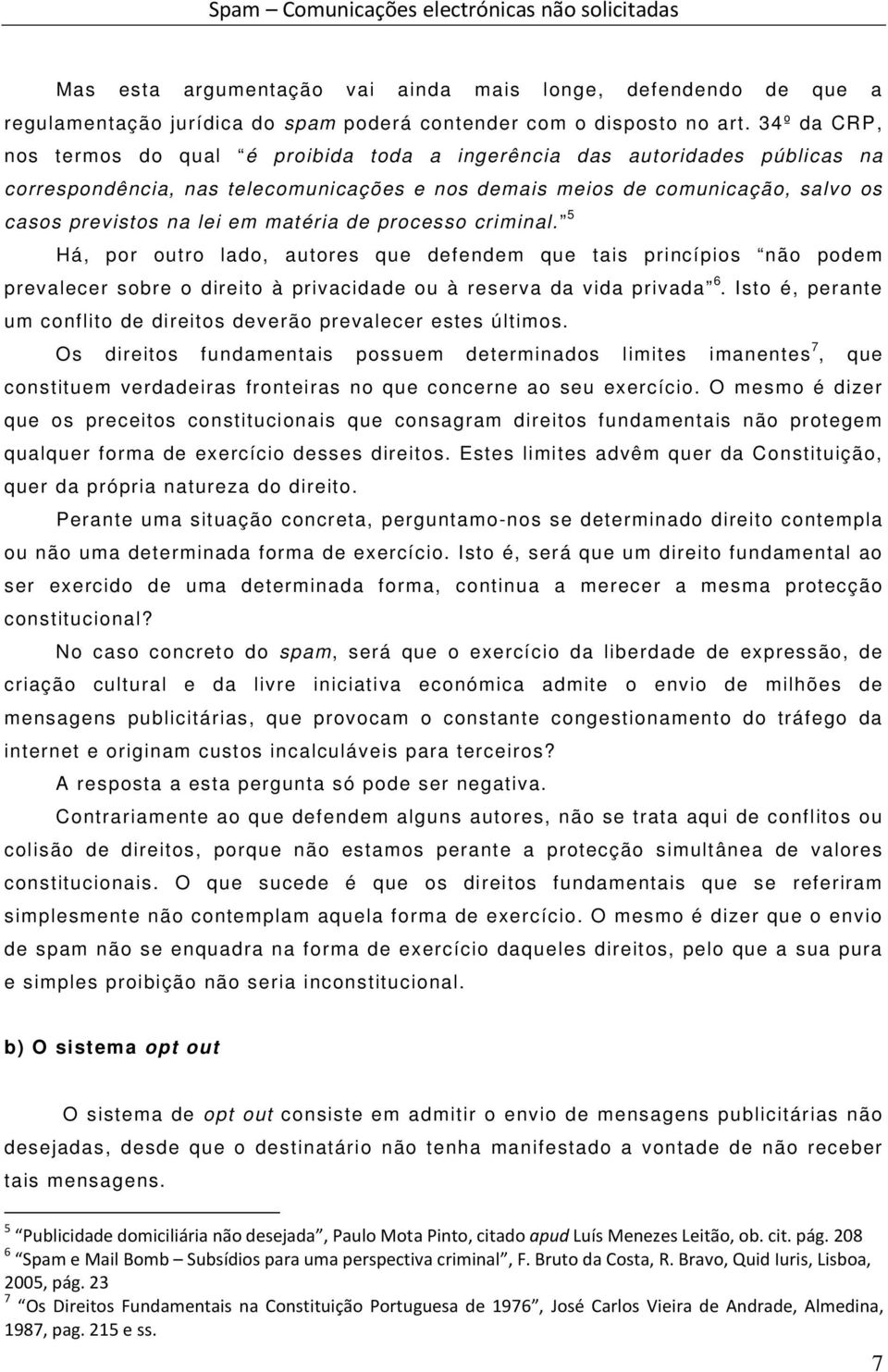 matéria de processo criminal. 5 Há, por outro lado, autores que defendem que tais princípios não podem prevalecer sobre o direito à privacidade ou à reserva da vida privada 6.