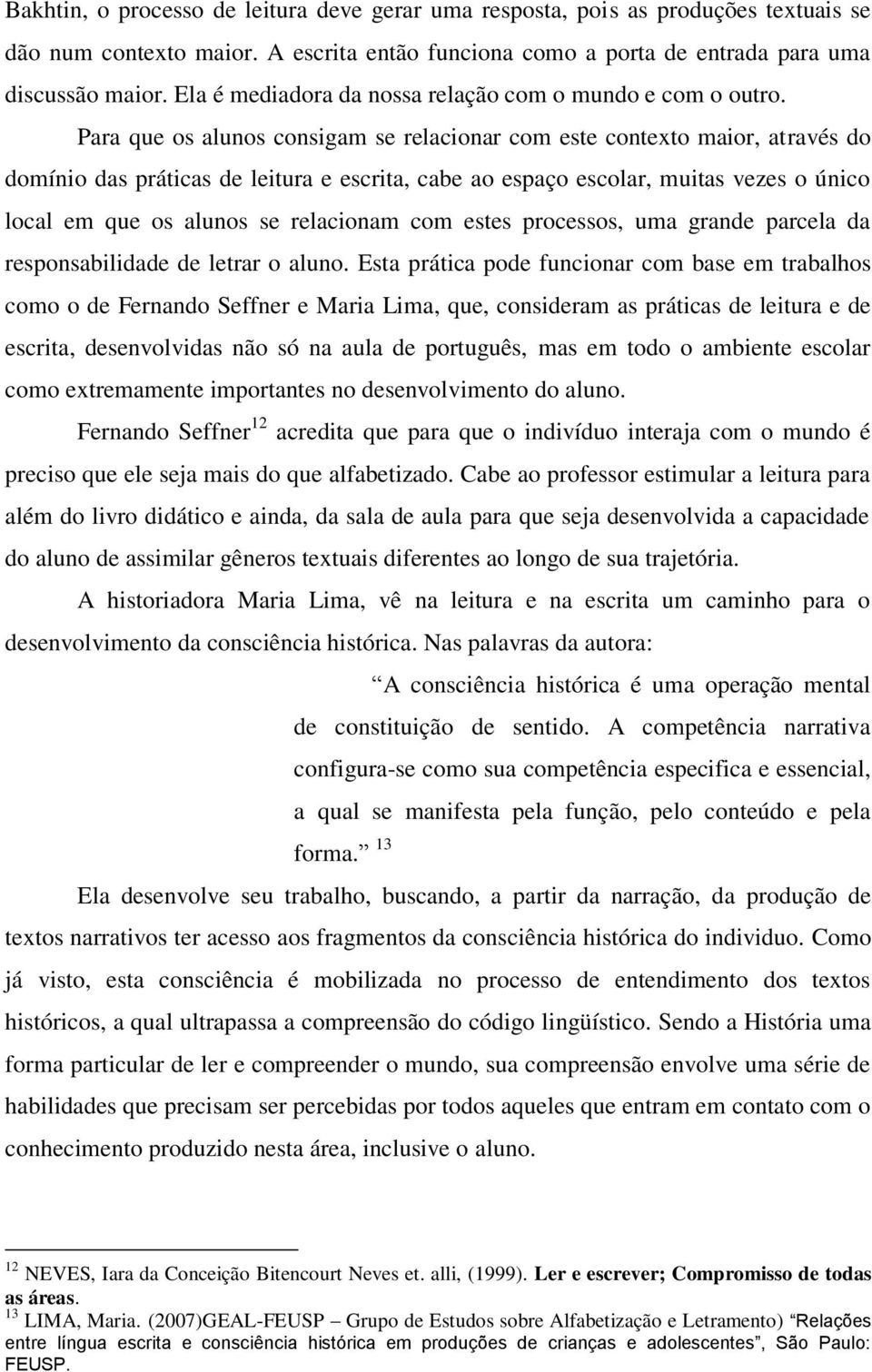 Para que os alunos consigam se relacionar com este contexto maior, através do domínio das práticas de leitura e escrita, cabe ao espaço escolar, muitas vezes o único local em que os alunos se