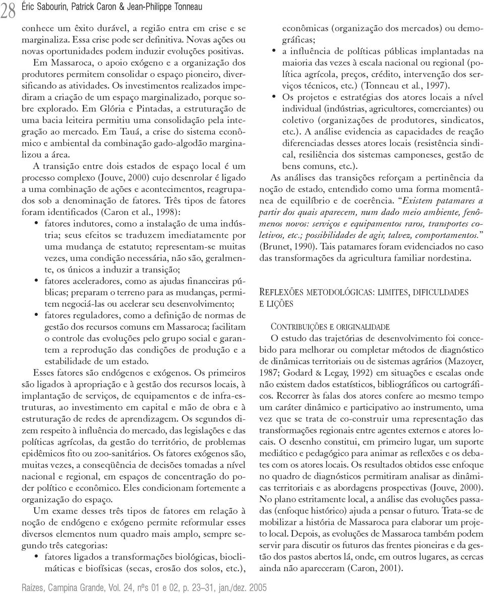 Os investimentos realizados impediram a criação de um espaço marginalizado, porque sobre explorado.