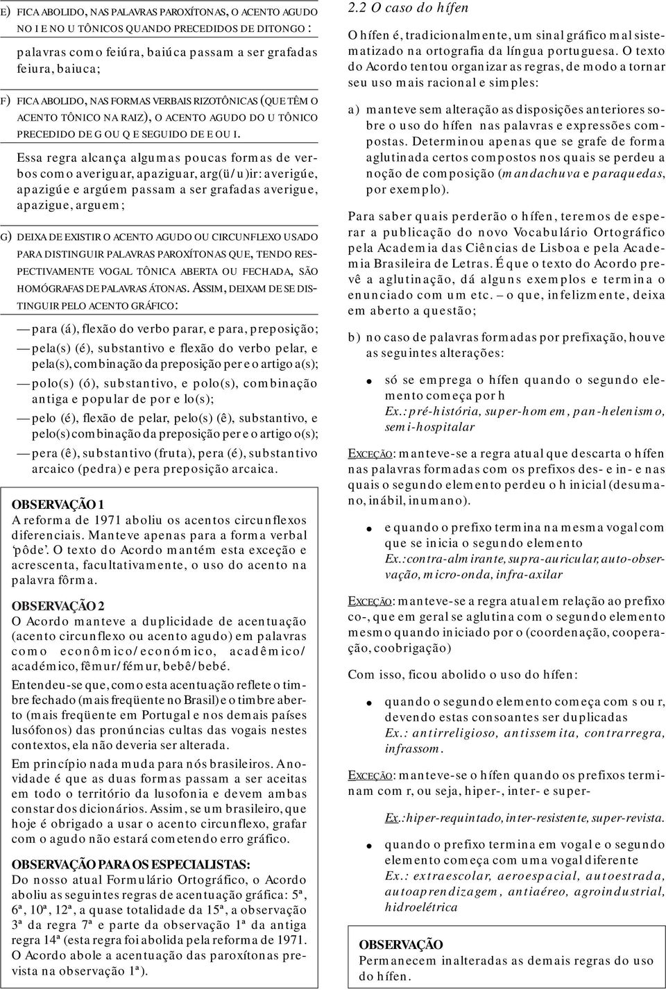 Essa regra alcança algumas poucas formas de verbos como averiguar, apaziguar, arg(ü/u)ir: averigúe, apazigúe e argúem passam a ser grafadas averigue, apazigue, arguem; G) DEIXA DE EXISTIR O ACENTO