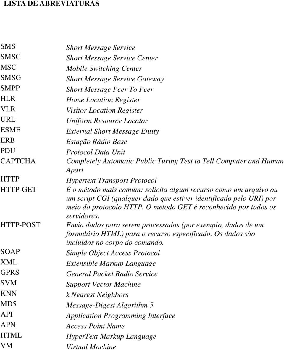 Tell Computer and Human Apart HTTP Hypertext Transport Protocol HTTP-GET É o método mais comum: solicita algum recurso como um arquivo ou um script CGI (qualquer dado que estiver identificado pelo