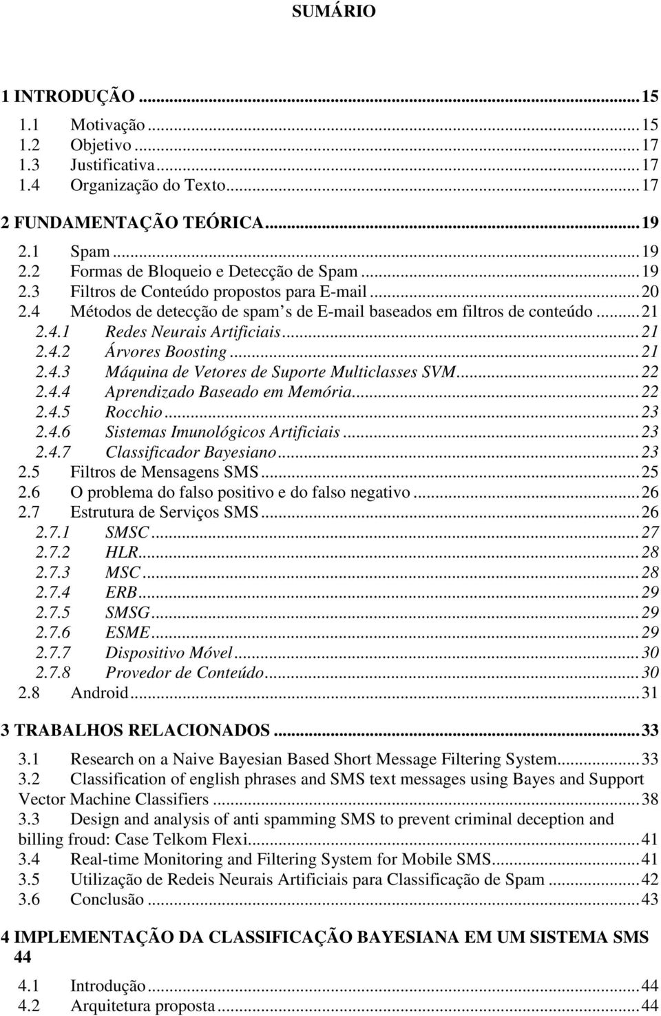 ..21 2.4.3 Máquina de Vetores de Suporte Multiclasses SVM...22 2.4.4 Aprendizado Baseado em Memória...22 2.4.5 Rocchio...23 2.4.6 Sistemas Imunológicos Artificiais...23 2.4.7 Classificador Bayesiano.