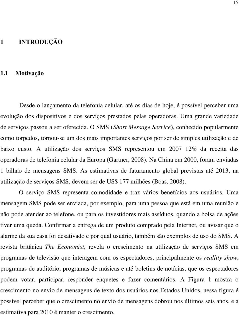 O SMS (Short Message Service), conhecido popularmente como torpedos, tornou-se um dos mais importantes serviços por ser de simples utilização e de baixo custo.