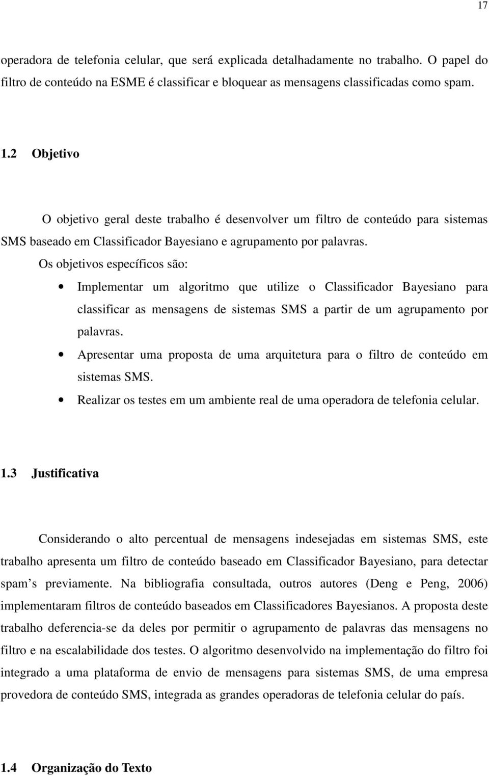 Os objetivos específicos são: Implementar um algoritmo que utilize o Classificador Bayesiano para classificar as mensagens de sistemas SMS a partir de um agrupamento por palavras.