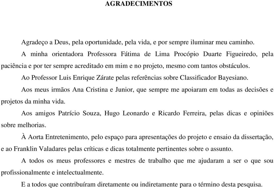 Ao Professor Luis Enrique Zárate pelas referências sobre Classificador Bayesiano. Aos meus irmãos Ana Cristina e Junior, que sempre me apoiaram em todas as decisões e projetos da minha vida.