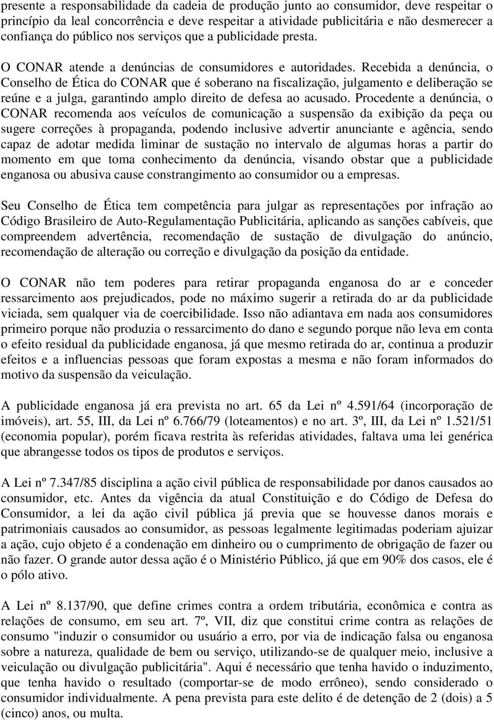 Recebida a denúncia, o Conselho de Ética do CONAR que é soberano na fiscalização, julgamento e deliberação se reúne e a julga, garantindo amplo direito de defesa ao acusado.