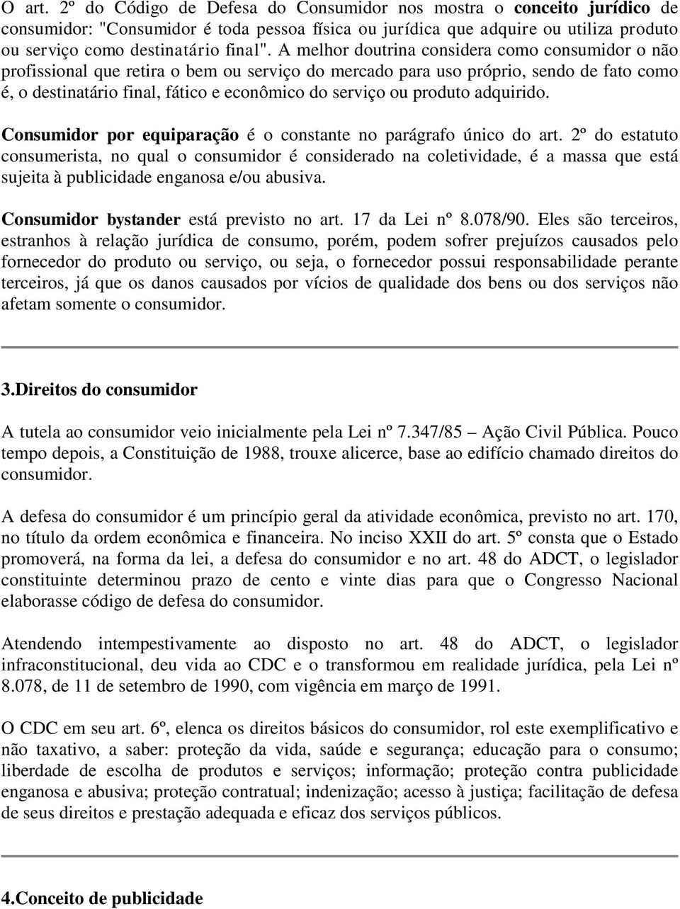 A melhor doutrina considera como consumidor o não profissional que retira o bem ou serviço do mercado para uso próprio, sendo de fato como é, o destinatário final, fático e econômico do serviço ou