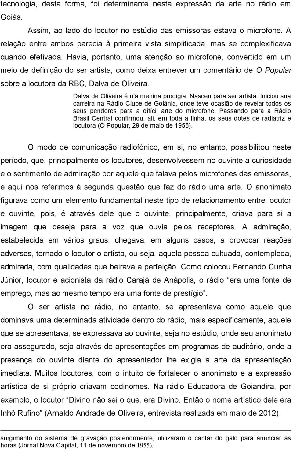 Havia, portanto, uma atenção ao microfone, convertido em um meio de definição do ser artista, como deixa entrever um comentário de O Popular sobre a locutora da RBC, Dalva de Oliveira.