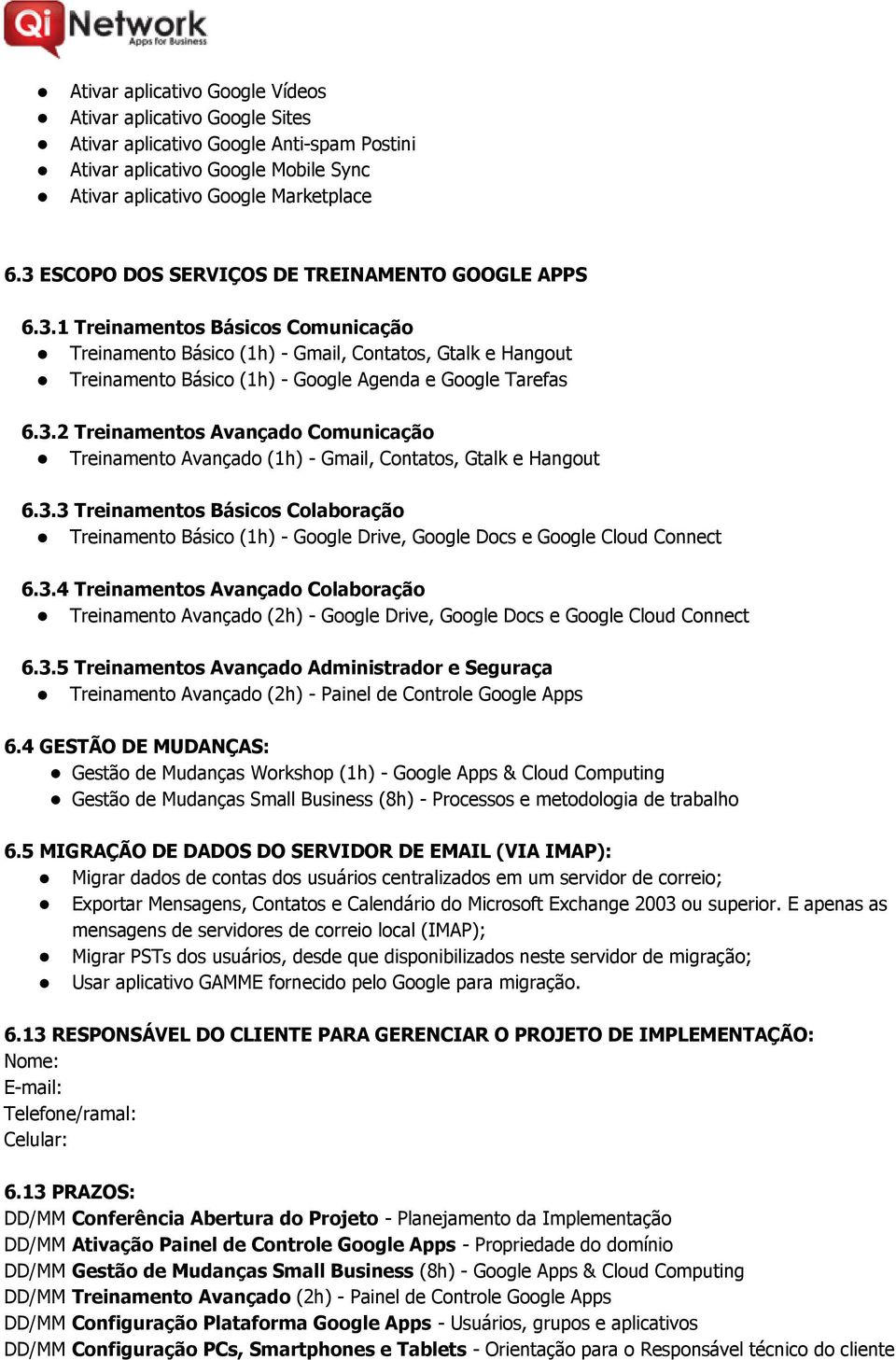 3.2 Treinamentos Avançado Comunicação Treinamento Avançado (1h) - Gmail, Contatos, Gtalk e Hangout 6.3.3 Treinamentos Básicos Colaboração Treinamento Básico (1h) - Google Drive, Google Docs e Google Cloud Connect 6.