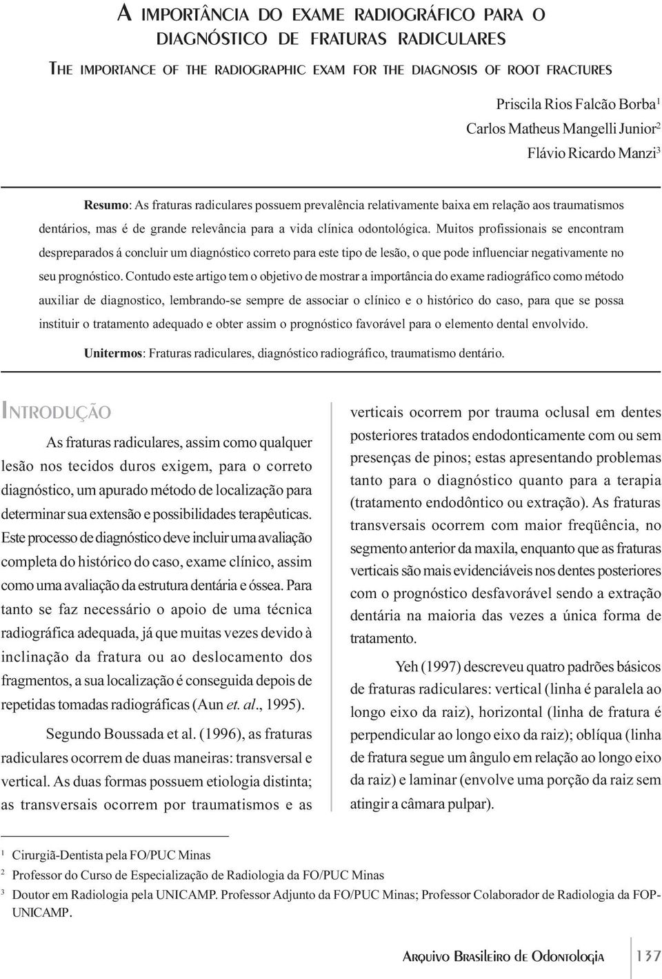 odontológica. Muitos profissionais se encontram despreparados á concluir um diagnóstico correto para este tipo de lesão, o que pode influenciar negativamente no seu prognóstico.