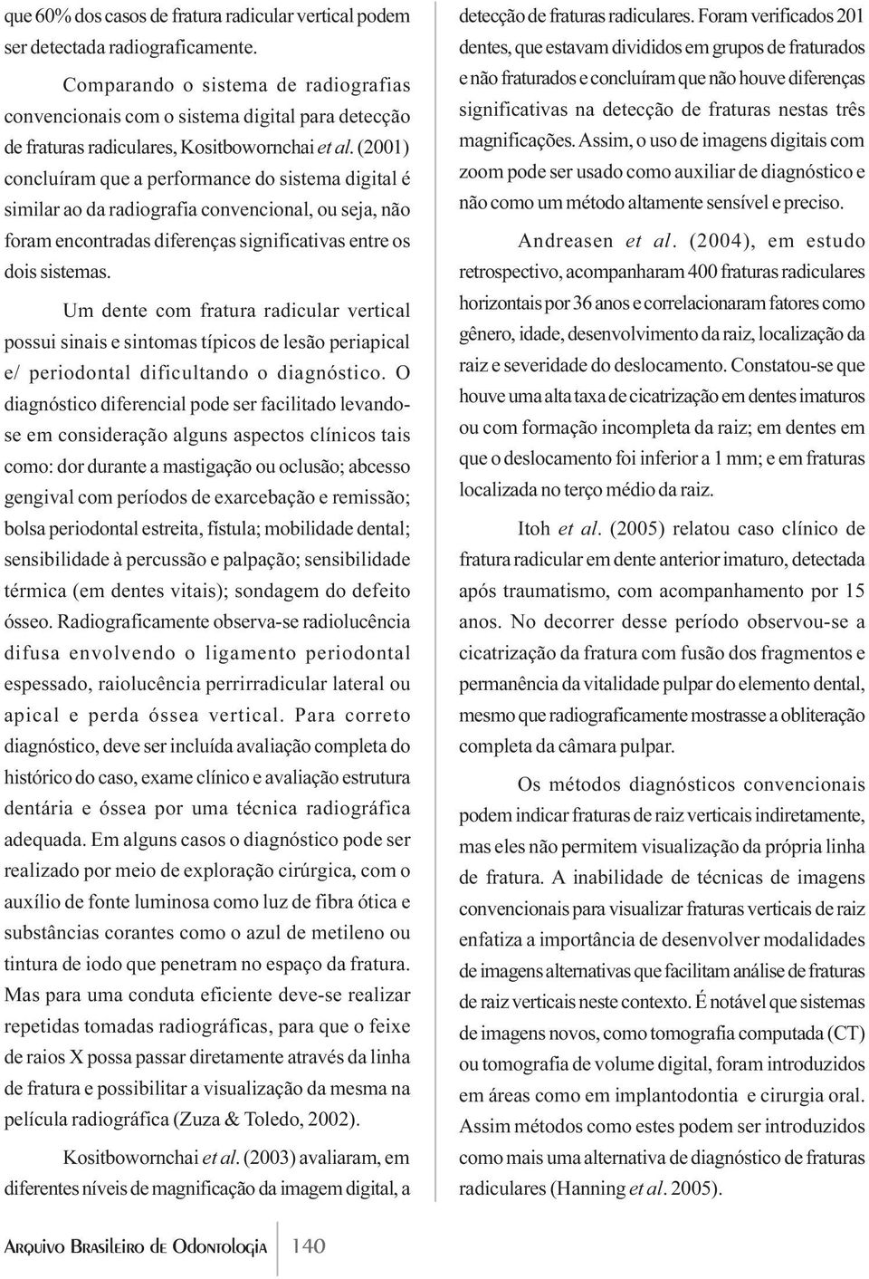 (2001) concluíram que a performance do sistema digital é similar ao da radiografia convencional, ou seja, não foram encontradas diferenças significativas entre os dois sistemas.