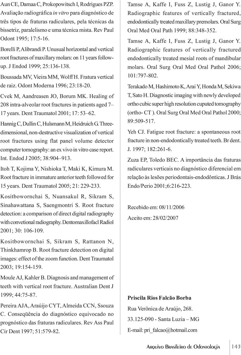 Boussada MV, Vieira MM, Wolff H. Fratura vertical de raiz. Odont Moderna 1996; 23:18-20. Cvek M, Aandreasen JO, Borum MK. Healing of 208 intra-alveolar root fractures in patients aged 7 17 years.