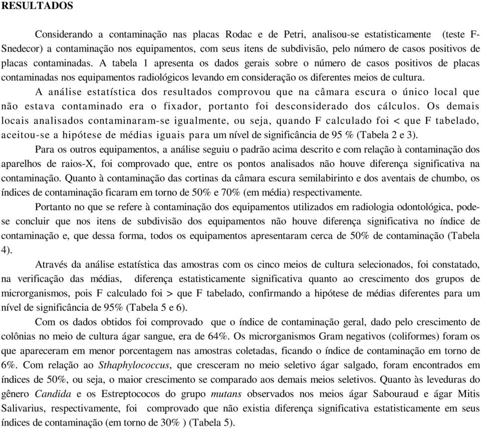 A tabela 1 apresenta os dados gerais sobre o número de casos positivos de placas contaminadas nos equipamentos radiológicos levando em consideração os diferentes meios de cultura.