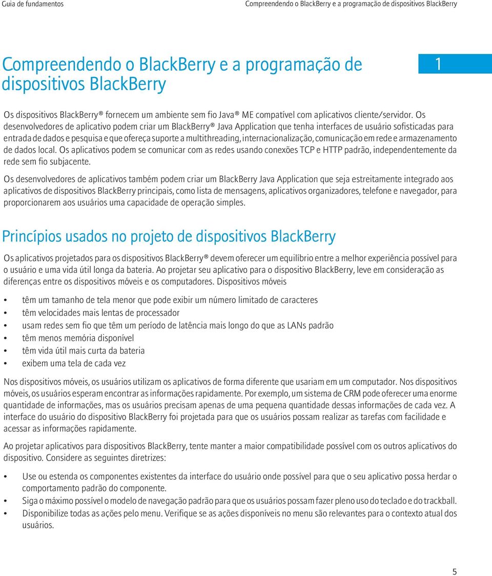 Os desenvolvedores de aplicativo podem criar um BlackBerry Java Application que tenha interfaces de usuário sofisticadas para entrada de dados e pesquisa e que ofereça suporte a multithreading,