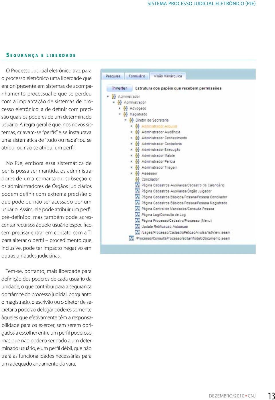 A regra geral é que, nos novos sistemas, criavam-se perfis e se instaurava uma sistemática de tudo ou nada : ou se atribui ou não se atribui um perfil.