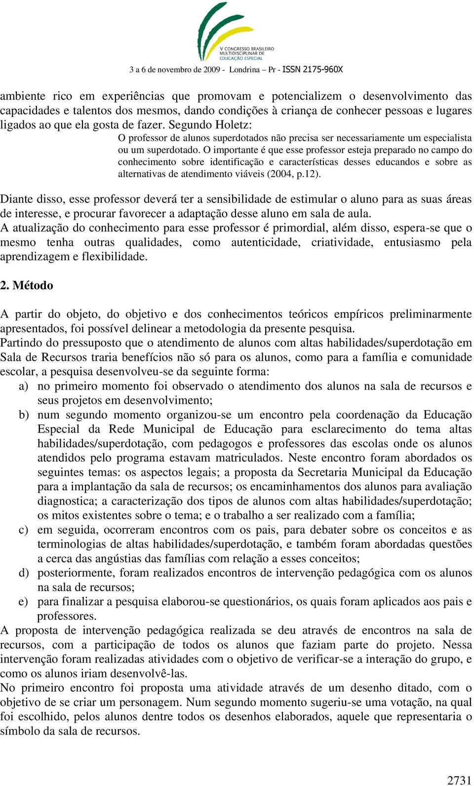 O importante é que esse professor esteja preparado no campo do conhecimento sobre identificação e características desses educandos e sobre as alternativas de atendimento viáveis (2004, p.12).